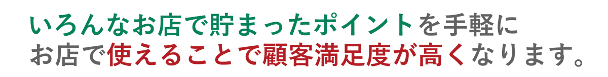 いろんなお店で貯まったポイントを手軽にお店で使えることで顧客満足度が高くなります。