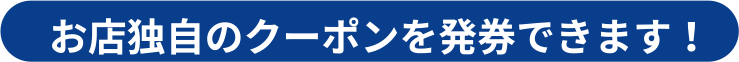 お店独自のクーポンを発券できます！